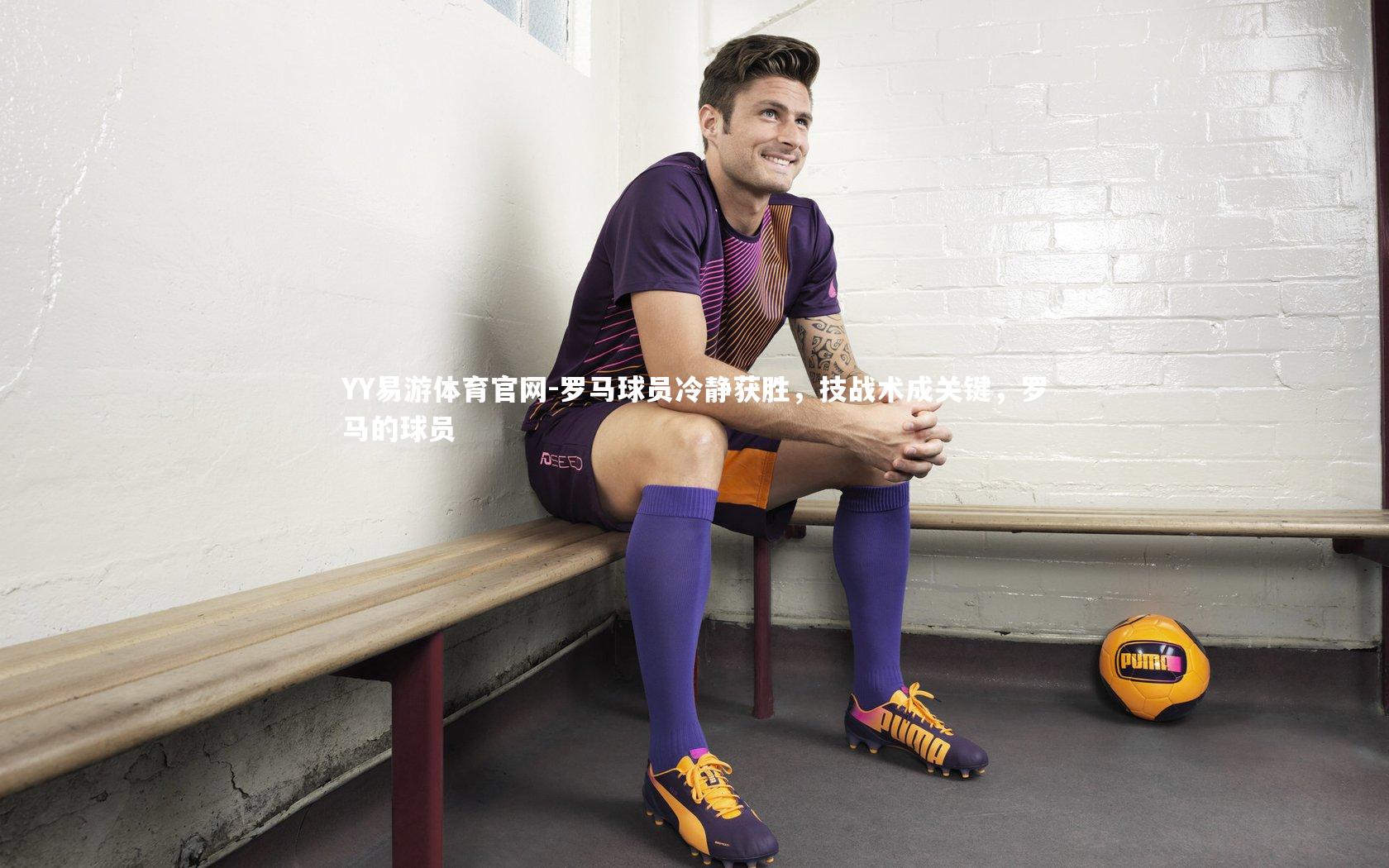 YY易游体育官网-罗马球员冷静获胜，技战术成关键，罗马的球员