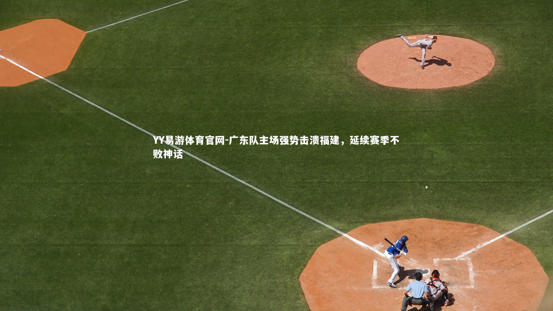 YY易游体育官网-广东队主场强势击溃福建，延续赛季不败神话