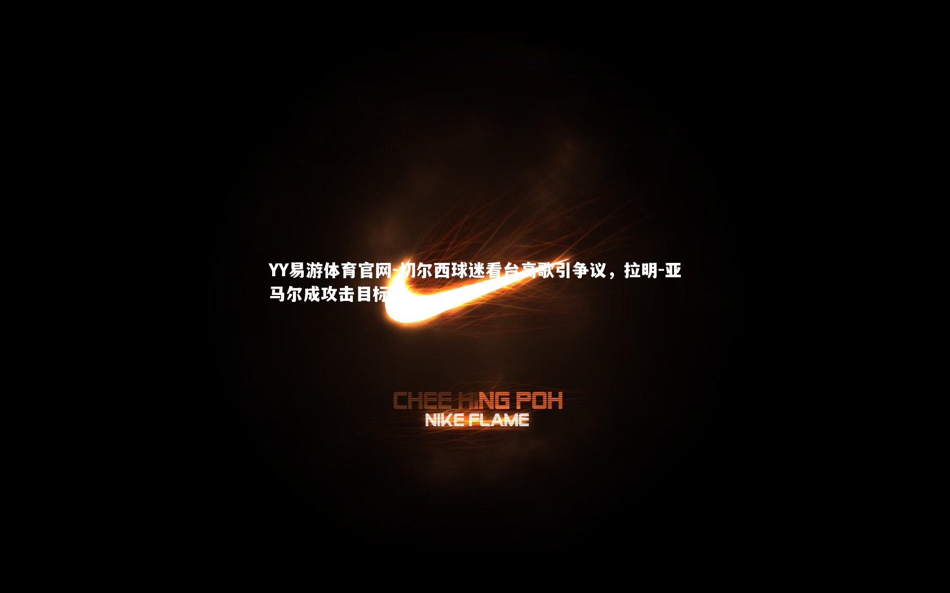 切尔西球迷看台高歌引争议,拉明-亚马尔成攻击目标