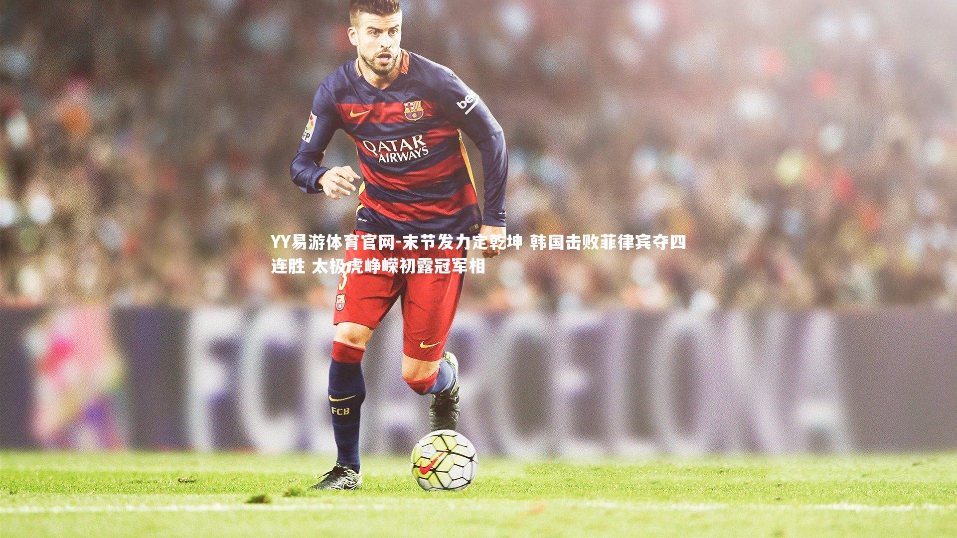 YY易游体育官网-末节发力定乾坤 韩国击败菲律宾夺四连胜 太极虎峥嵘初露冠军相